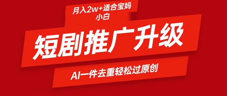 短剧推广升级新玩法，AI一键二创去重，轻松月入2w+-荔枝网络