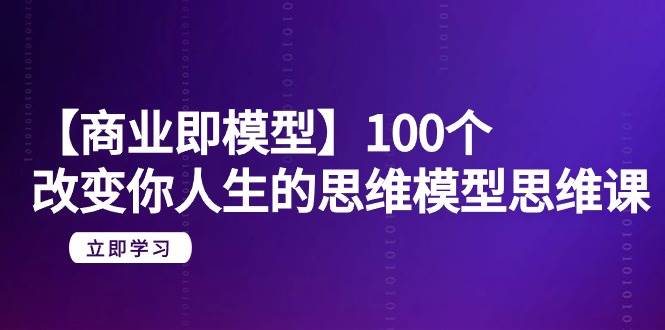 【商业 即模型】100个-改变你人生的思维模型思维课-20节-无水印-荔枝网络