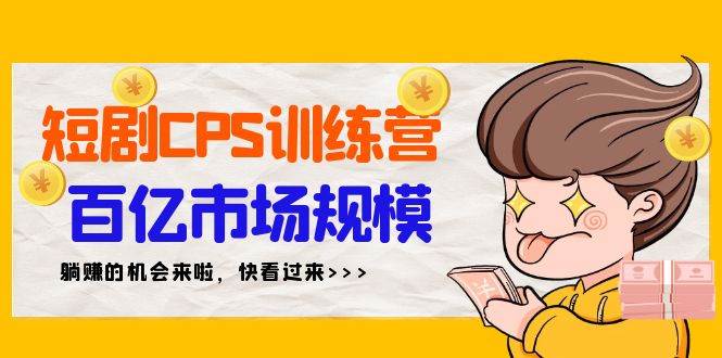 短剧CPS特训营，百亿市场规模，新手可躺赚的项目（35节）-荔枝网络