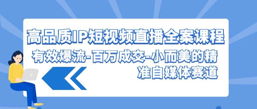 高品质 IP短视频直播-全案课程，有效爆流-百万成交-小而美的精准自媒体赛道-荔枝网络