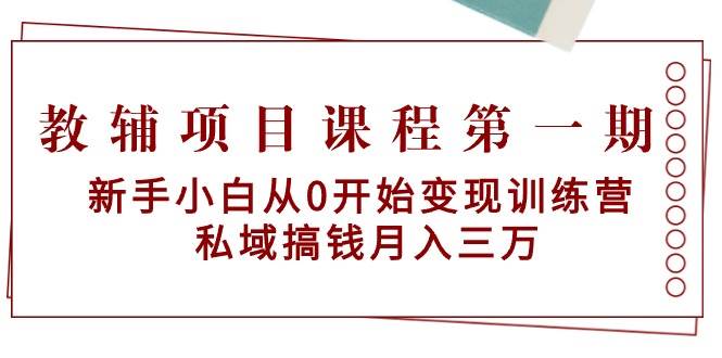 教辅项目课程第一期：新手小白从0开始变现训练营  私域搞钱月入三万-荔枝网络