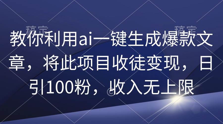 教你利用ai一键生成爆款文章，将此项目收徒变现，日引100粉，收入无上限-荔枝网络