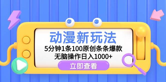 动漫新玩法，5分钟1条100原创条条爆款，无脑操作日入1000+-荔枝网络