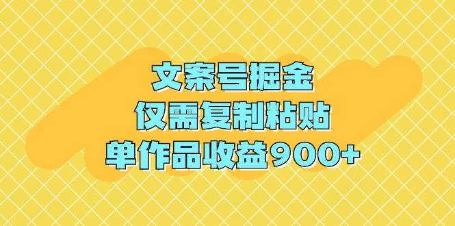 文案号掘金，仅需复制粘贴，单作品收益900+-荔枝网络