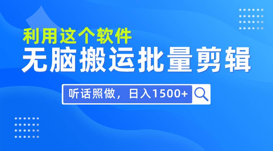 每天30分钟，0基础用软件无脑搬运批量剪辑，只需听话照做日入1500+-荔枝网络