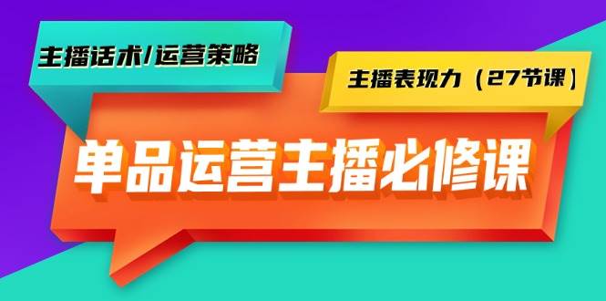 单品运营实操主播必修课：主播话术/运营策略/主播表现力（27节课）-荔枝网络