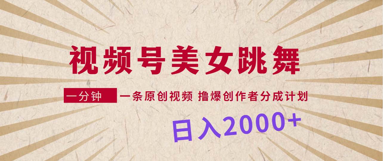 视频号，美女跳舞，一分钟一条原创视频，撸爆创作者分成计划，日入2000+-荔枝网络