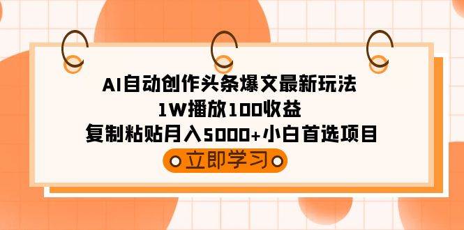 AI自动创作头条爆文最新玩法 1W播放100收益 复制粘贴月入5000+小白首选项目-荔枝网络