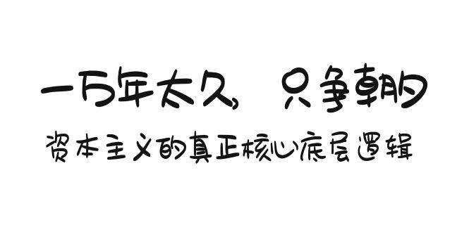 某付费文章《一万年太久，只争朝夕：资本主义的真正核心底层逻辑》-荔枝网络