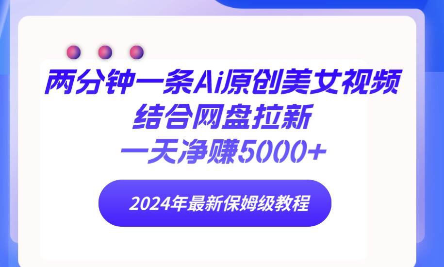两分钟一条Ai原创美女视频结合网盘拉新，一天净赚5000+ 24年最新保姆级教程-荔枝网络