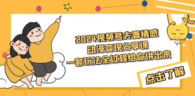 2024视频号夫妻情感动漫变现分享课 一套玩法全过程给你讲出来（教程+素材）-荔枝网络