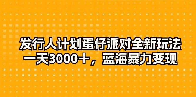 发行人计划蛋仔派对全新玩法，一天3000＋，蓝海暴力变现-荔枝网络