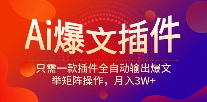 Ai爆文插件，只需一款插件全自动输出爆文，举矩阵操作，月入3W+-荔枝网络