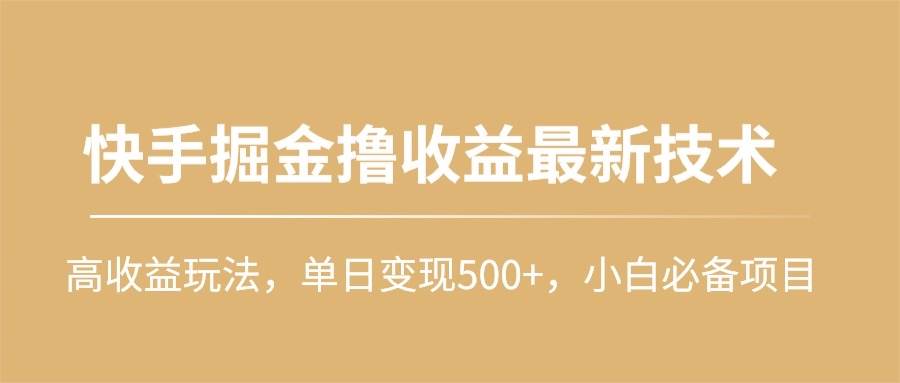 快手掘金撸收益最新技术，高收益玩法，单日变现500+，小白必备项目-荔枝网络