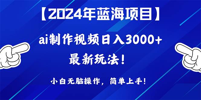 2024年蓝海项目，通过ai制作视频日入3000+，小白无脑操作，简单上手！-荔枝网络