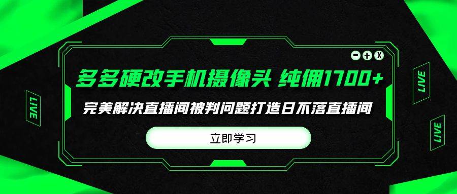 多多硬改手机摄像头，单场带货纯佣1700+完美解决直播间被判问题，打造日…-荔枝网络