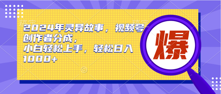 2024年灵异故事，视频号创作者分成，小白轻松上手，轻松日入1000+-荔枝网络