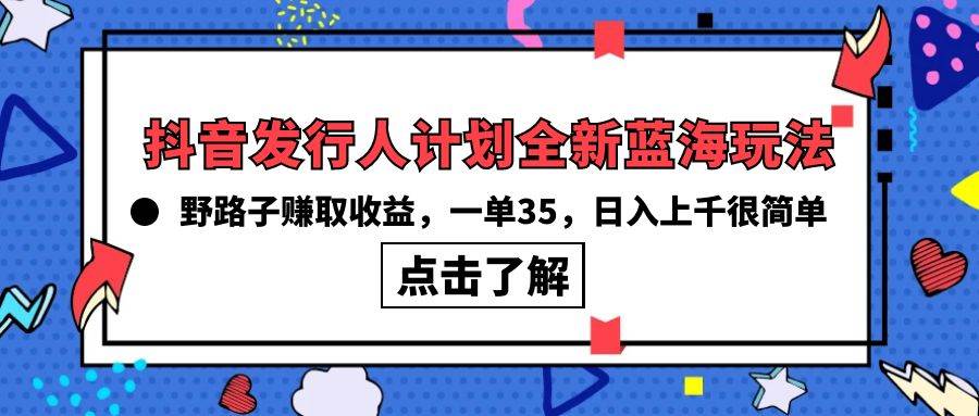抖音发行人计划全新蓝海玩法，野路子赚取收益，一单35，日入上千很简单!-荔枝网络