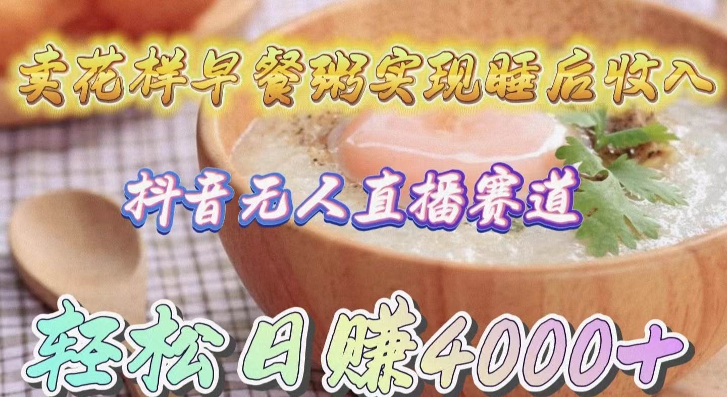 卖花样早餐粥实现睡后收入！抖音无人直播新赛道，轻松日赚4000+-荔枝网络