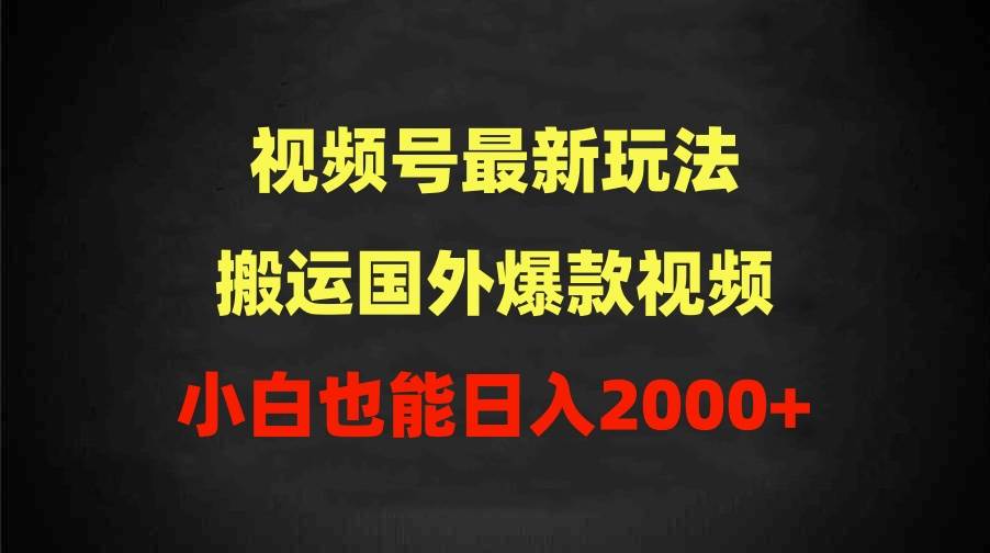 2024视频号最新玩法，搬运国外爆款视频，100%过原创，小白也能日入2000+-荔枝网络