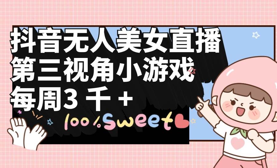 抖音无人美女直播,第三视角小游戏,每周收益3000+-荔枝网络
