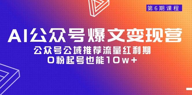 AI公众号爆文-变现营06期，公众号公域推荐流量红利期，0粉起号也能10w+-荔枝网络