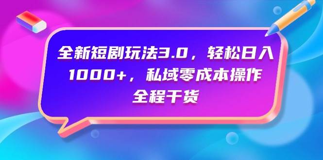 全新短剧玩法3.0，轻松日入1000+，私域零成本操作，全程干货-荔枝网络