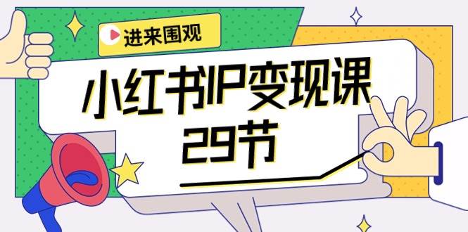 小红书IP变现课：开店/定位/IP变现/直播带货/爆款打造/涨价秘诀/等等/29节-荔枝网络