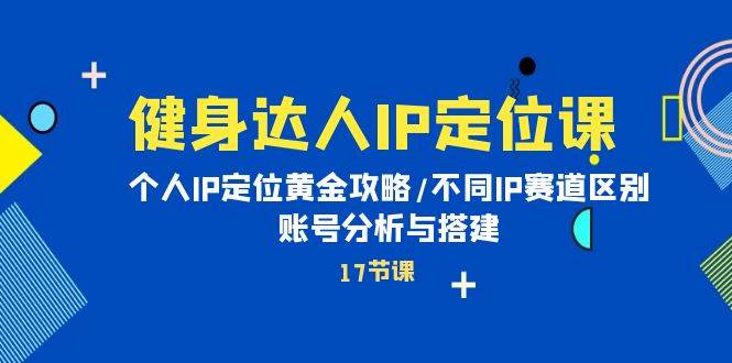 健身达人IP定位课：个人IP定位黄金攻略/不同IP赛道区别/账号分析与搭建-荔枝网络