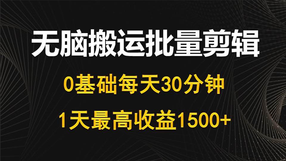 每天30分钟，0基础无脑搬运批量剪辑，1天最高收益1500+-荔枝网络