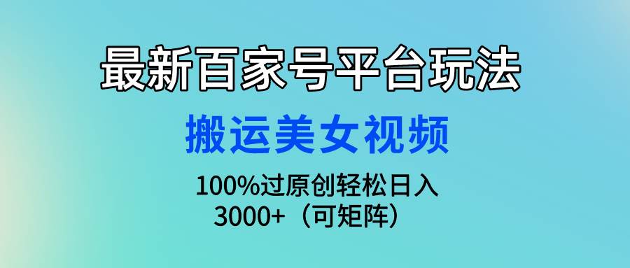 最新百家号平台玩法,搬运美女视频100%过原创大揭秘,轻松日入3000+(可...-荔枝网络