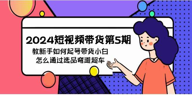 2024短视频带货第5期,教新手如何起号,带货小白怎么通过选品弯道超车-荔枝网络