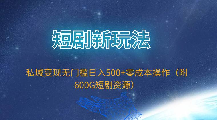 短剧新玩法,私域变现无门槛日入500+零成本操作(附600G短剧资源)-荔枝网络