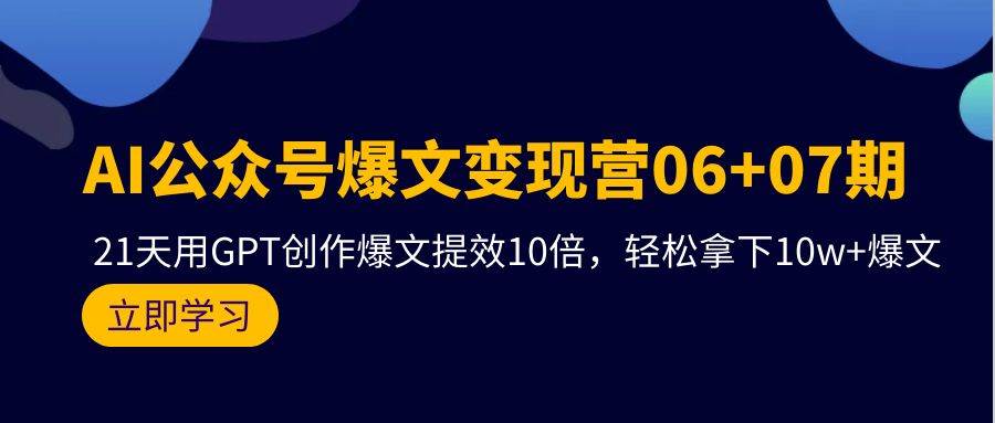 AI公众号爆文变现营06+07期，21天用GPT创作爆文提效10倍，轻松拿下10w+爆文-荔枝网络