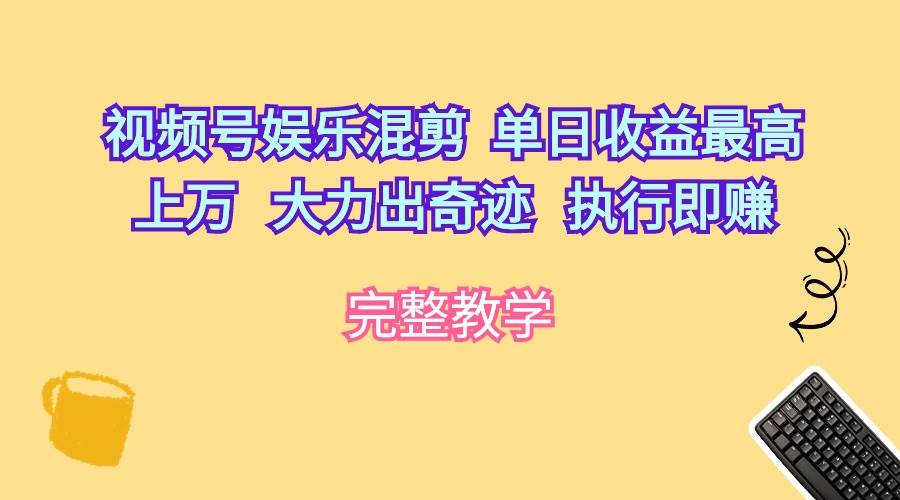 视频号娱乐混剪  单日收益最高上万   大力出奇迹   执行即赚-荔枝网络