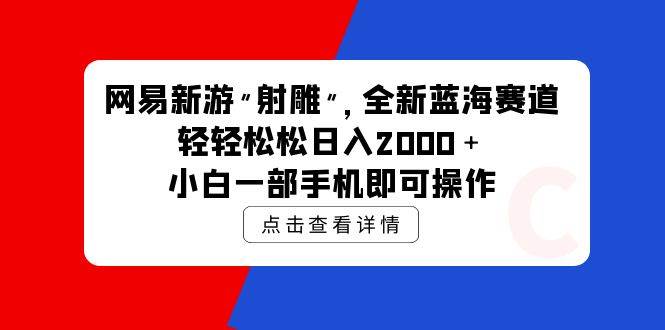 网易新游 射雕 全新蓝海赛道，轻松日入2000＋小白一部手机即可操作-荔枝网络