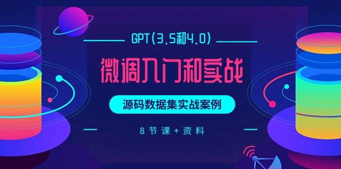 GPT(3.5和4.0)微调入门和实战，源码数据集实战案例（8节课+资料）-荔枝网络