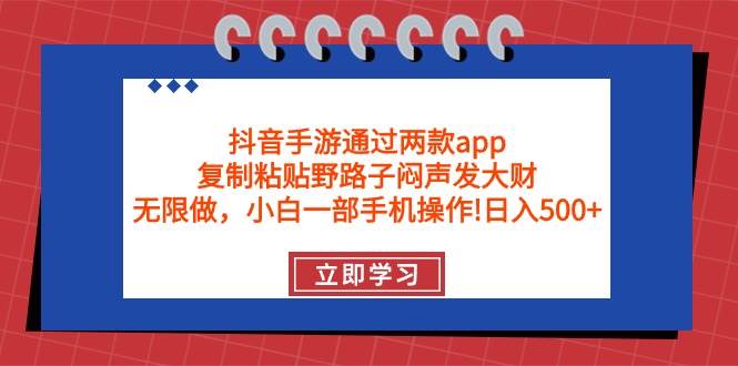抖音手游通过两款app，复制粘贴野路子闷声发大财，无限做 一部手机日入500+-荔枝网络