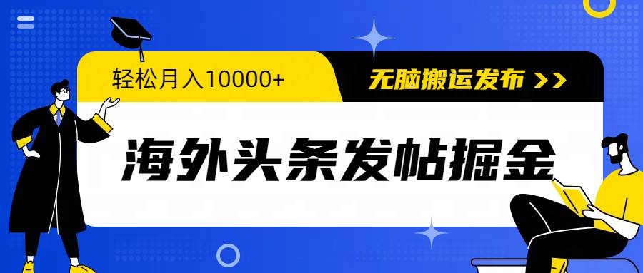 海外头条发帖掘金,轻松月入10000+,无脑搬运发布,新手小白无门槛-荔枝网络
