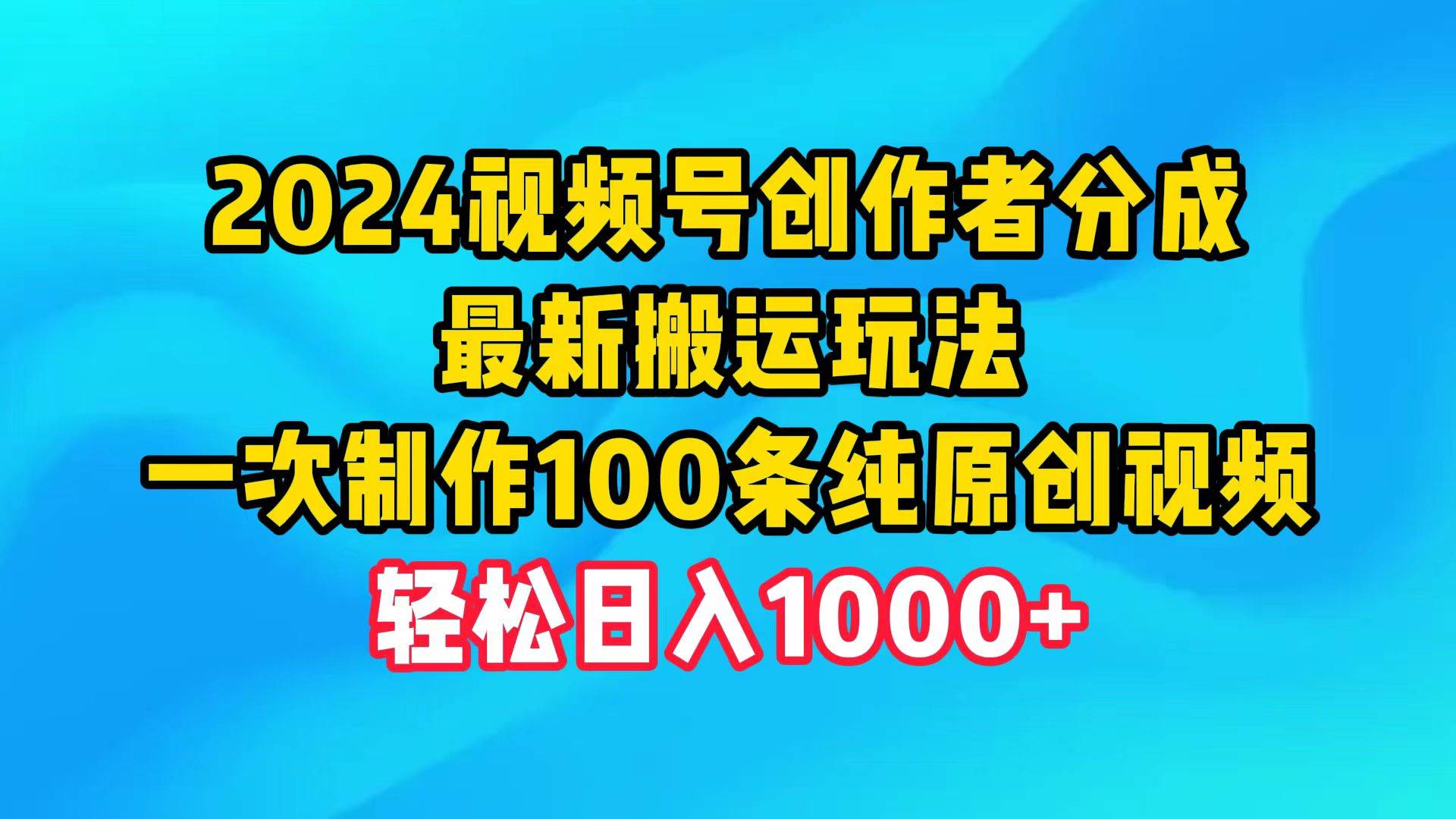 2024视频号创作者分成，最新搬运玩法，一次制作100条纯原创视频，日入1000+-荔枝网络
