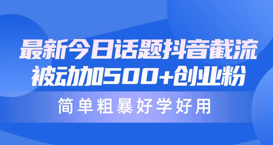 最新今日话题抖音截流，每天被动加500+创业粉，简单粗暴好学好用-荔枝网络