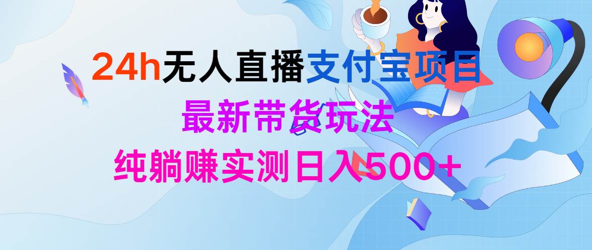 24h无人直播支付宝项目，最新带货玩法，纯躺赚实测日入500+-荔枝网络