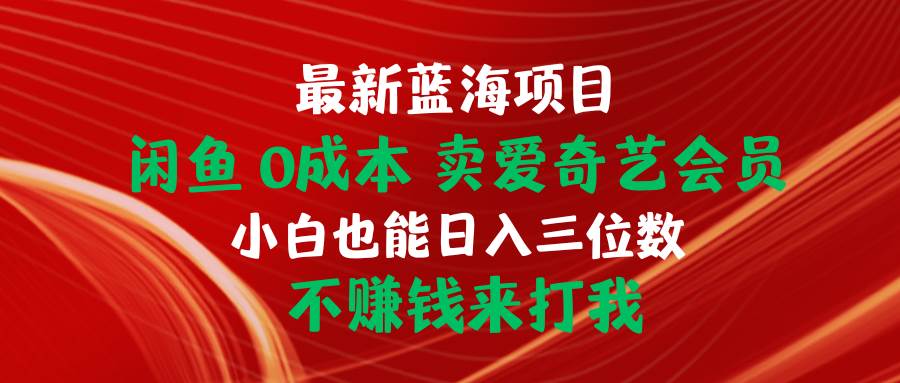 最新蓝海项目 闲鱼0成本 卖爱奇艺会员 小白也能入三位数 不赚钱来打我-荔枝网络