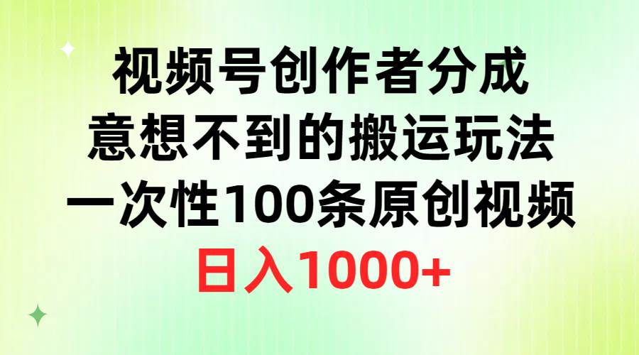 视频号创作者分成，意想不到的搬运玩法，一次性100条原创视频，日入1000+-荔枝网络