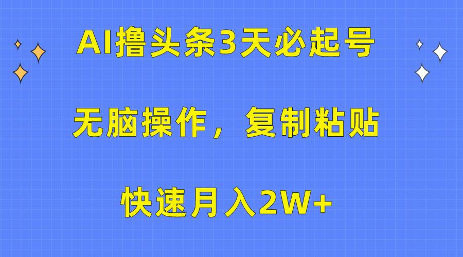 AI撸头条3天必起号，无脑操作3分钟1条，复制粘贴快速月入2W+-荔枝网络