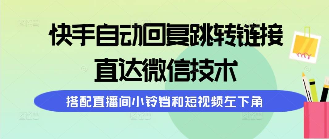 快手自动回复跳转链接，直达微信技术，搭配直播间小铃铛和短视频左下角-荔枝网络