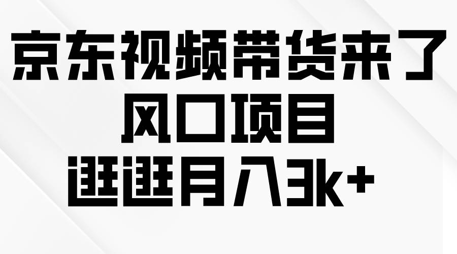京东短视频带货来了，风口项目，逛逛月入3k+-荔枝网络