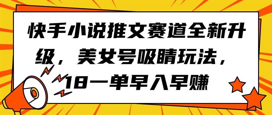 快手小说推文赛道全新升级,美女号吸睛玩法,18一单早入早赚-荔枝网络