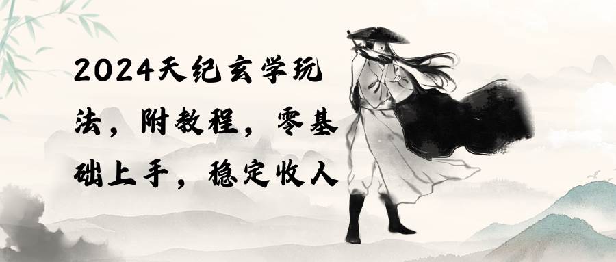 2024天纪玄学玩法，零基础上手，稳定收入（教程+工具）-荔枝网络