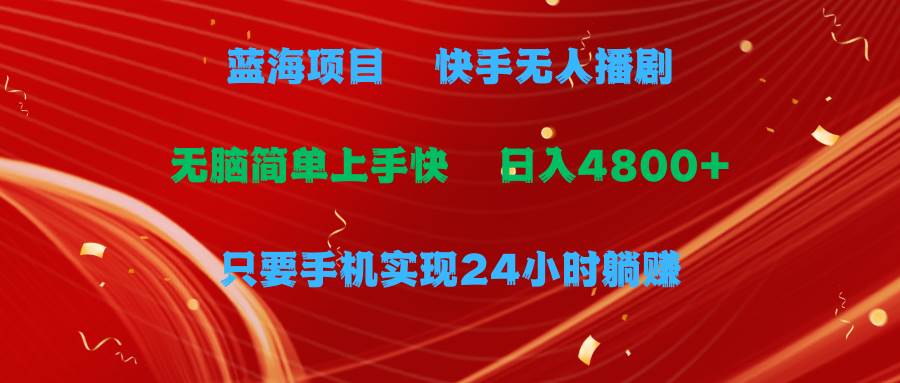 蓝海项目,快手无人播剧,一天收益4800+,手机也能实现24小时躺赚,无脑...-荔枝网络